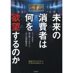 未来の消費者は何を欲望するのか　ヒット作品を読み解いて分かった６つの価値観変化
