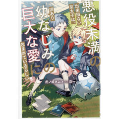 悪役未満の出来損ない皇太子は、訳あり幼なじみの巨大な愛に包まれているらしい