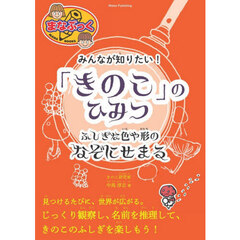 みんなが知りたい！「きのこ」のひみつ　ふしぎな色や形のなぞにせまる