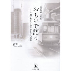 おもいで語り　片想いだらけの青春・古代逍遥　改訂増補・文庫版