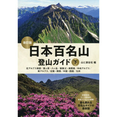 日本百名山登山ガイド　下　改訂版　北アルプス南部／美ヶ原・八ヶ岳／奥秩父・南関東／中央アルプス／南アルプス／北陸・関西／中国・四国／九州