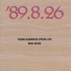 TOSHIKI　KADOMATSU　SPECIAL　LIVE　’89．8．26／MORE　DESIRE