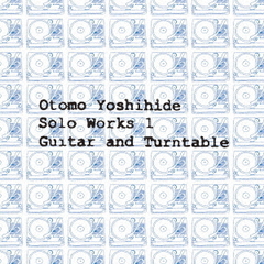 Otomo　Yoshihide　Solo　Works　1　Guitar　and　Turntable