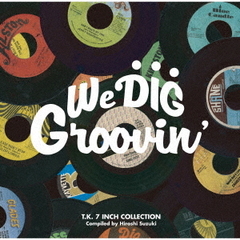 WE　DIG　！／GROOVIN’－T．K．　7INCH　COLLECTION－