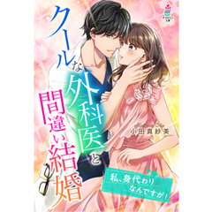 クールな外科医と間違い結婚～私、身代わりなんですが！