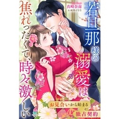 若旦那様の溺愛は、焦れったくて、時々激しい～お見合いから始まる独占契約～