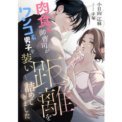 肉食系御曹司がワンコ系男子を装い距離を詰めてきました