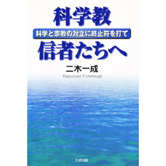 科学教信者たちへ　科学と宗教の対立に終止符を打て