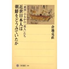 近世日本人は朝鮮をどうみていたか　「鎖国」のなかの「異人」たち