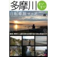 多摩川すいすい自転車旅マップ　東京、神奈川、山梨を流れる多摩川全１３８ｋｍ完全ガイド