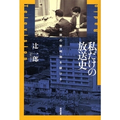 私だけの放送史　民放の黎明期を駆ける