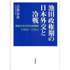 池田政権期の日本外交と冷戦　戦後日本外交の座標軸１９６０－１９６４