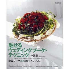 魅せるウェディングブーケ・テクニック　上質ブーケ３０の作り方レッスン　生花＆プリザーブドフラワーで作るベーシック／ハンギング／ジャパニーズスタイルブーケ