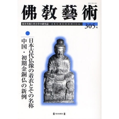 仏教芸術　東洋美術と考古学の研究誌　３０５号（２００９年７月号）　日本古代仏像の着衣とその名称／中国・初期金銅仏の新例
