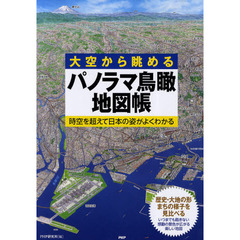 大空から眺めるパノラマ鳥瞰地図帳　時空を超えて日本の姿がよくわかる