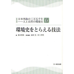 シリーズ日本列島の三万五千年－人と自然の環境史　６　環境史をとらえる技法
