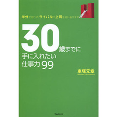 ３０歳までに手に入れたい仕事力９９　半分できれば、ライバルや上司を追い抜けます