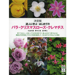 達人に学ぶはじめてのバラ・クリスマスローズ・クレマチス　決定版　育ててみたい、人気トップ３の花の育て方・楽しみ方が１冊でわかる！豊富な作例写真とプロセス写真を駆使して、初？