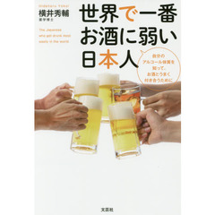 世界で一番お酒に弱い日本人　自分のアルコール体質を知って、お酒とうまく付き合うために