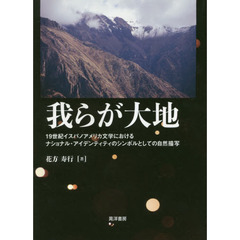 我らが大地　１９世紀イスパノアメリカ文学におけるナショナル・アイデンティティのシンボルとしての自然描写