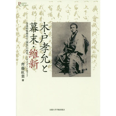 木戸孝允と幕末・維新　急進的集権化と「開化」の時代１８３３～１８７７