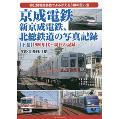 京成電鉄、新京成電鉄、北総鉄道の写真記録　初公開写真多数でよみがえる３線の思い出　下巻　１９８０年代～現在の記録
