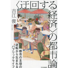 〈迂回する経済〉の都市論　都市の主役の逆転から生まれるパブリックライフ