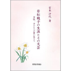 若松賤子の生涯とその文芸　女性、子どもへの愛に生きて