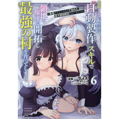 追放された転生王子、『自動製作』スキルで領地を爆速で開拓し最強の村を作ってしまう　最強クラフトスキルで始める、楽々領地開拓スローライフ　６