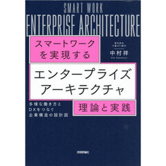 スマートワークを実現するエンタープライズアーキテクチャ理論と実践　多様な働き方とＤＸをつなぐ企業構造の設計図