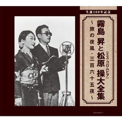 生誕100年記念　霧島昇と松原操（ミス・コロムビア）大全集　～旅の夜風・三百六十五夜～