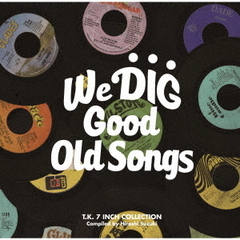 WE　DIG！／GOOD　OLD　SONGS　－T．K．　7INCH　COLLECTION－