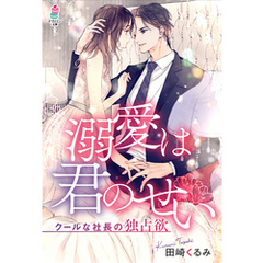 溺愛は君のせい～クールな社長の独占欲