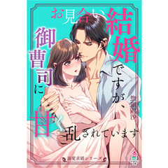 【溺愛求婚シリーズ】お見合い結婚ですが、御曹司に甘く乱されています