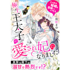 こっそり妖精と会話していたら極上王太子の愛され妃になりました～真摯な殿下は溺甘で熱烈です！？～