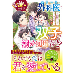 医者嫌いですが、エリート外科医に双子ごと溺愛包囲されてます！？【SS付き】