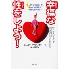 幸福（しあわせ）な性（セックス）をしよう！　トップ・セラピストがあなたの悩みに本気で答えます！