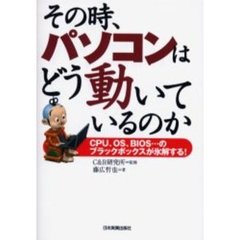 その時、パソコンはどう動いているのか　ＣＰＵ、ＯＳ、ＢＩＯＳ…のブラックボックスが氷解する！