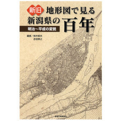 新旧地形図で見る新潟県の百年　明治～平成の変貌