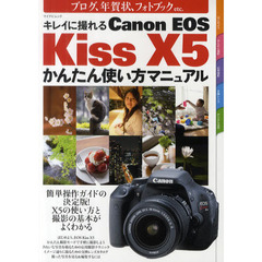キレイに撮れるＣａｎｏｎ　ＥＯＳ　Ｋｉｓｓ　Ｘ５かんたん使い方マニュアル　ブログ、年賀状、フォトブックｅｔｃ．