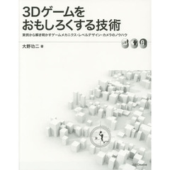 ３Ｄゲームをおもしろくする技術　実例から解き明かすゲームメカニクス・レベルデザイン・カメラのノウハウ