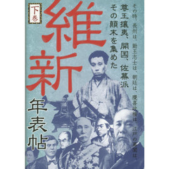 維新年表帖　下巻　その時、長州は、勤王志士は、朝廷は、慶喜政権は、江戸の幕閣は、尊王攘夷、開国、佐幕派その顛末を集めた