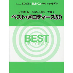 レジストレーションメニューで弾くベスト・メロディーズ５０　Ｅｌｅｃｔｏｎｅ　ＳＴＡＧＥＡ　ＥＬＢ－０２ベーシックモデル