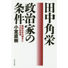 田中角栄政治家の条件　戦後日本の輝きとその体現者