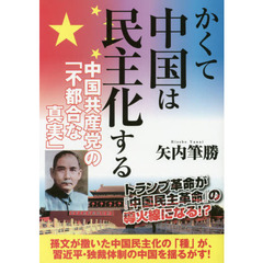かくて中国は民主化する　中国共産党の「不都合な真実」