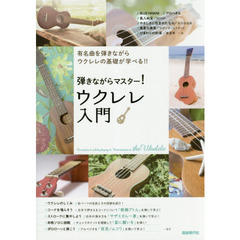 弾きながらマスター！ウクレレ入門　有名曲を弾きながらウクレレの基礎が学べる！！　〔２０１８〕