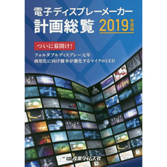 電子ディスプレーメーカー計画総覧　２０１９年度版　ついに幕開け！フォルダブルディスプレー元年　商用化に向け競争が激化するマイクロＬＥＤ