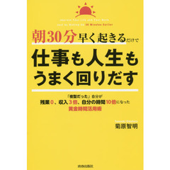 朝３０分早く起きるだけで仕事も人生もうまく回りだす　「夜型だった」自分が残業０、収入３倍、自分の時間１０倍になった黄金時間活用術