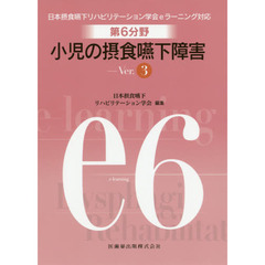 第６分野小児の摂食嚥下障害　日本摂食嚥下リハビリテーション学会ｅラーニング対応　ｅ６　第３版