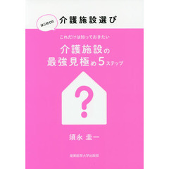 これだけは知っておきたい介護施設の最強見極め５ステップ　はじめての介護施設選び